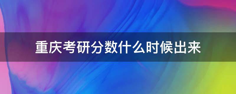 重庆考研分数什么时候出来 重庆考研是什么时候