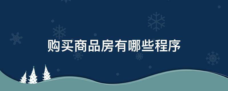 购买商品房有哪些程序 买商品房要走哪些程序