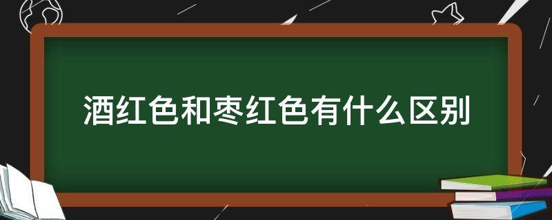 酒红色和枣红色有什么区别（酒红色和枣红色的区别是什么）