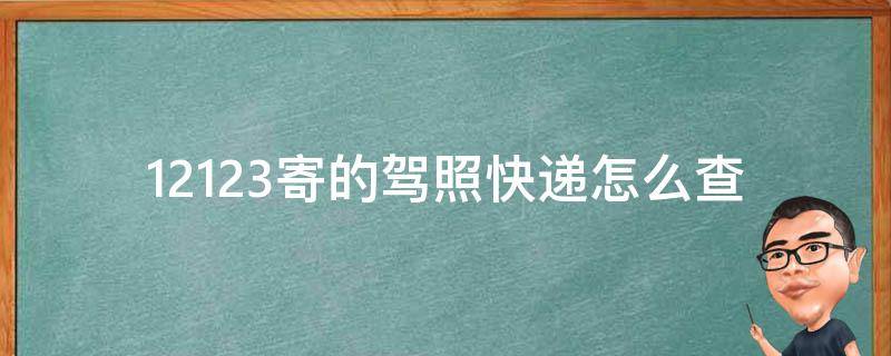 12123寄的驾照快递怎么查（怎么查驾驶证到哪了不是在12123上寄放）