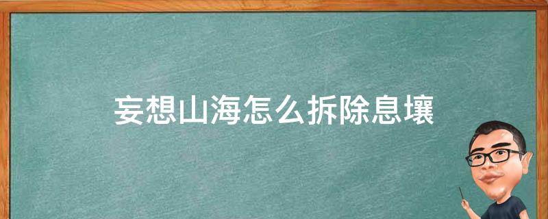 妄想山海怎么拆除息壤 妄想山海息壤可以拆吗