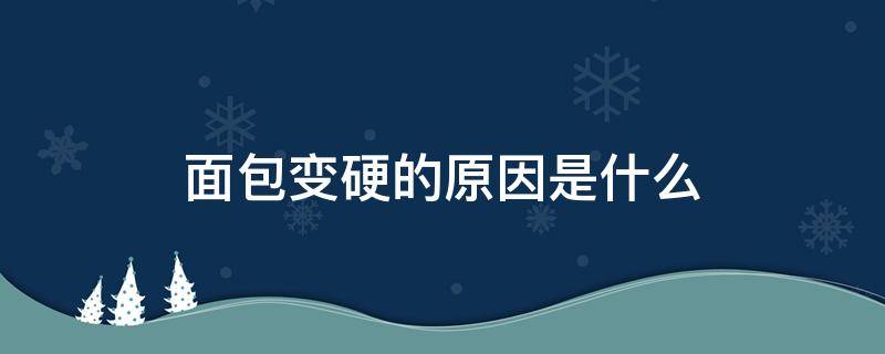 面包变硬的原因是什么 面包会变硬的主要原因是什么