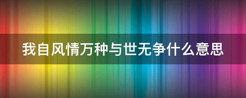 我自风情万种与世无争什么意思（我自风情万种与世无争什么意思陈果）