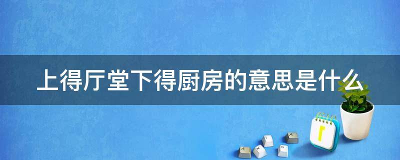 上得厅堂下得厨房的意思是什么 上得厅堂下得厨房的后两句是什么意思后面是啥?