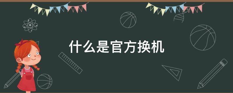 什么是官方换机 官方换机型是什么意思