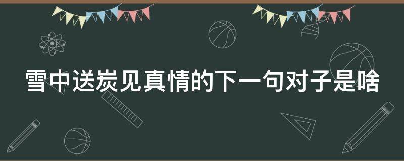 雪中送炭见真情的下一句对子是啥 雪中送炭见真情的下一句对子是啥意思