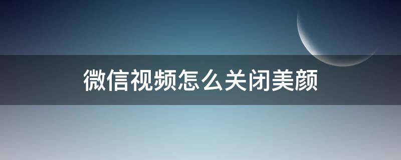 微信视频怎么关闭美颜 华为微信视频怎么关闭美颜功能