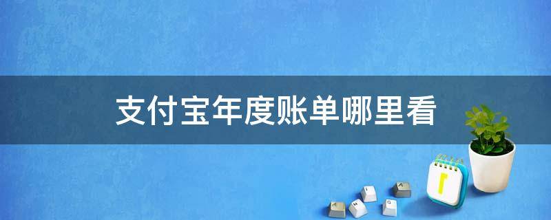 支付宝年度账单哪里看 支付宝年度账单哪里看2021苹果