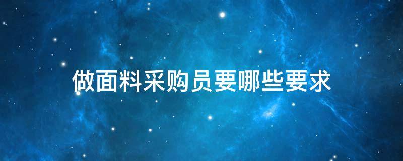 做面料采购员要哪些要求 服装面料采购员怎么样