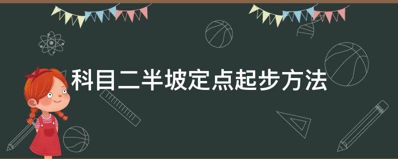 科目二半坡定点起步方法（科目二上坡定点起步步骤）