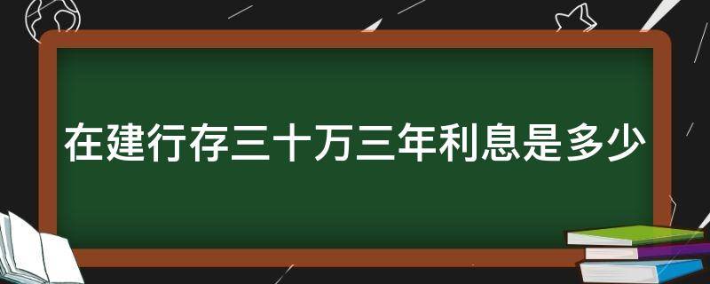 在建行存三十万三年利息是多少（在建行存30万定期三年利息多少）