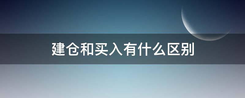 建仓和买入有什么区别 买入建仓和卖出建仓