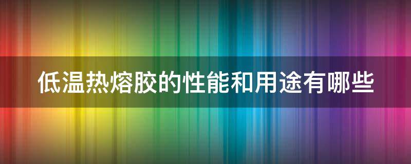 低温热熔胶的性能和用途有哪些（超低温热熔胶）