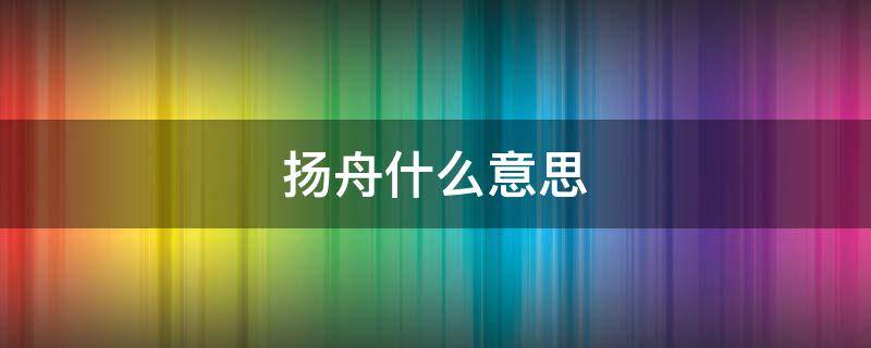 扬舟什么意思 舟遥遥以轻飏