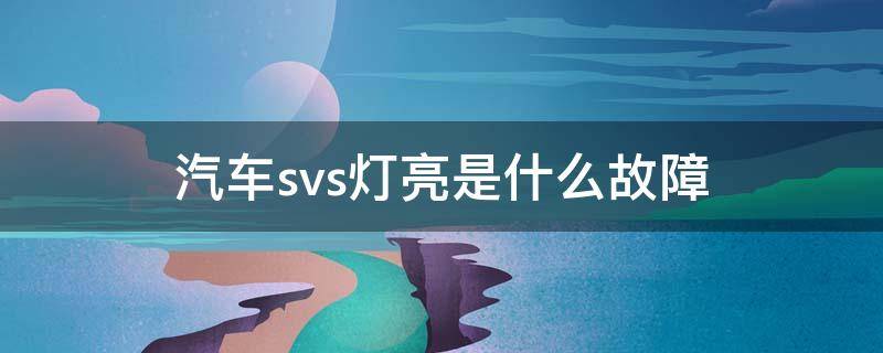 汽车svs灯亮是什么故障（福田汽车svs灯亮是什么故障）