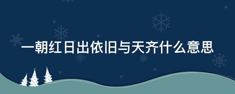 一朝红日出依旧与天齐什么意思 一朝红日出,依旧与天齐全诗