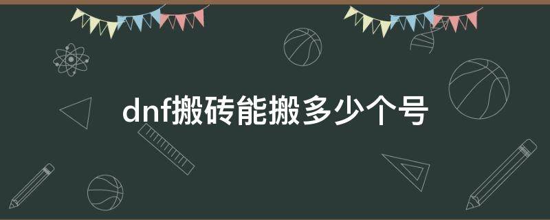 dnf搬砖能搬多少个号 DNF搬砖需要几个号