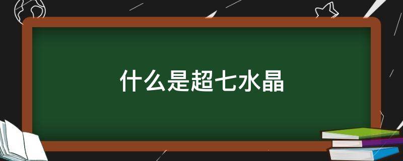 什么是超七水晶 什么是超七水晶,超七佩戴禁忌和功效与作用