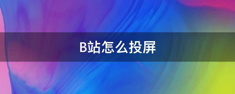 B站怎么投屏（b站怎么投屏到微光）