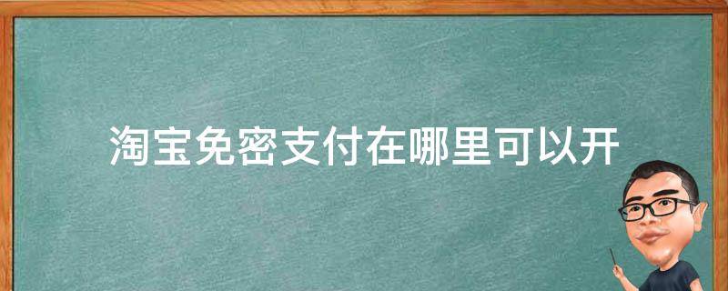 淘宝免密支付在哪里可以开（支付宝淘宝免密支付怎么开）