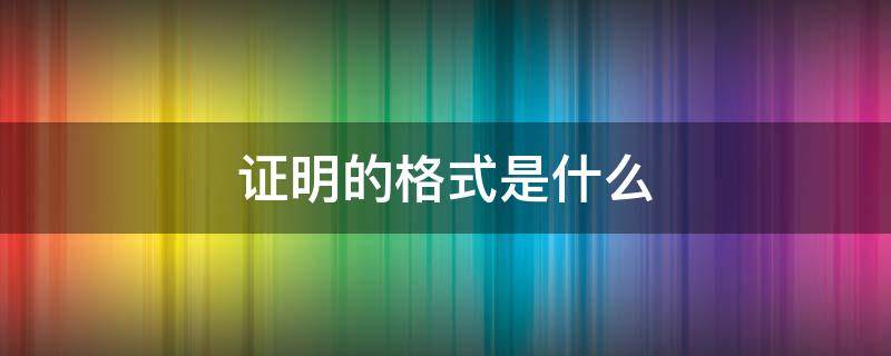 证明的格式是什么 证明的格式是什么样的