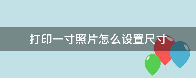 打印一寸照片怎么设置尺寸（打印一寸照片怎么设置尺寸wps）