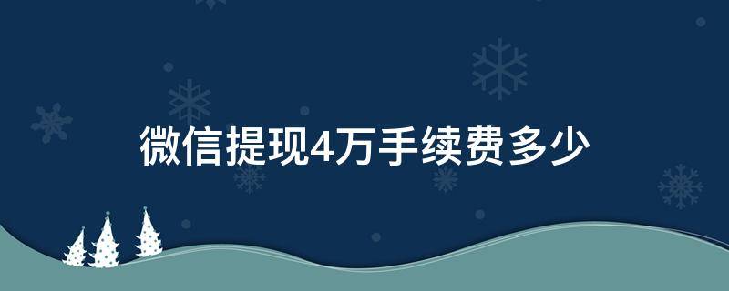 微信提现4万手续费多少（微信提现4万手续费多少?）