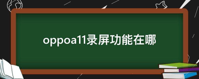 oppoa11录屏功能在哪 oppoa1录屏功能在哪里