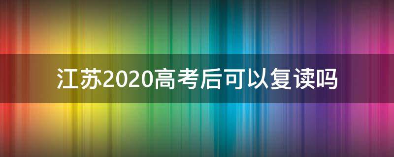 江苏2020高考后可以复读吗 江苏2020届高三如何复读