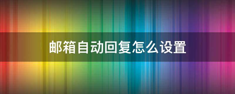 邮箱自动回复怎么设置 网易邮箱自动回复怎么设置