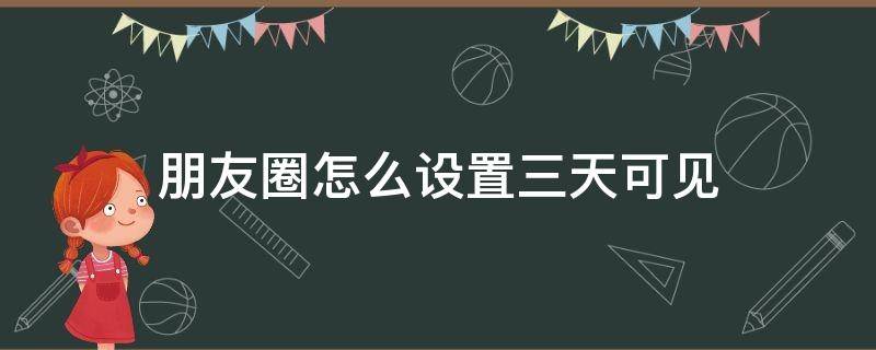 朋友圈怎么设置三天可见（朋友圈怎么设置三天可见2022）