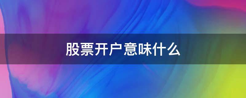 股票开户意味什么（股票开户有什么区别吗）