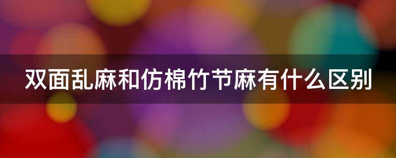 双面乱麻和仿棉竹节麻有什么区别 双面乱麻和仿棉竹节麻有什么区别呢