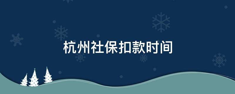 杭州社保扣款时间（杭州社保扣款时间错过）