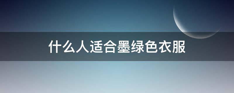 什么人适合墨绿色衣服 墨绿色上衣适合什么肤色