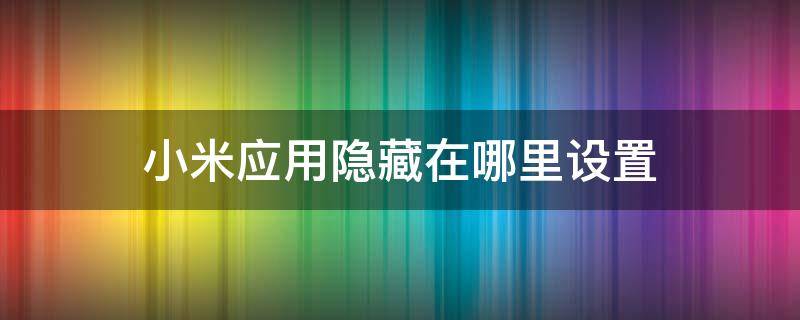 小米应用隐藏在哪里设置 小米隐藏应用功能在哪