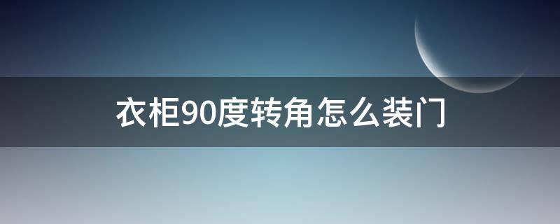 衣柜90度转角怎么装门 衣柜90度转角怎么装门平开门