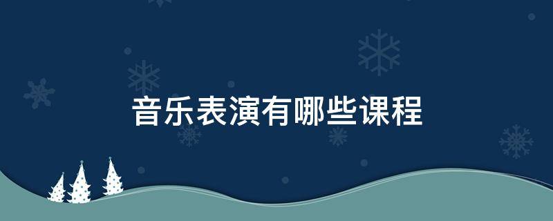 音乐表演有哪些课程 音乐课表演什么