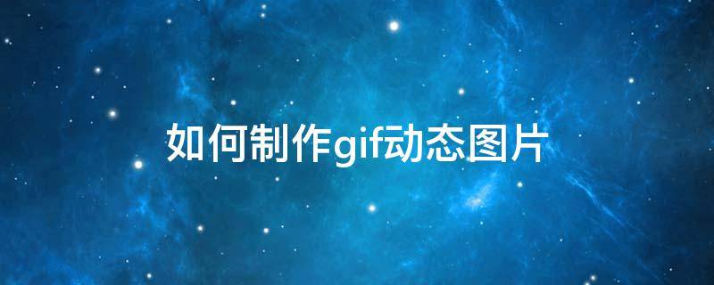 如何制作gif动态图片（怎么制作gif图）