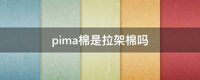 pima棉是拉架棉吗（pima 棉）