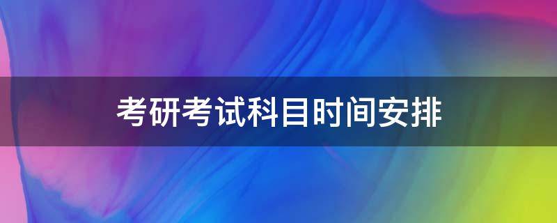 考研考试科目时间安排（考研考试科目时间安排2021金融专硕）