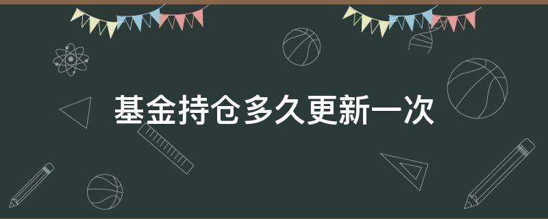 基金持仓多久更新一次（基金经理持仓多久更新一次）