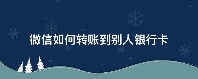 微信如何转账到别人银行卡 微信如何转账到别人银行卡怎么转