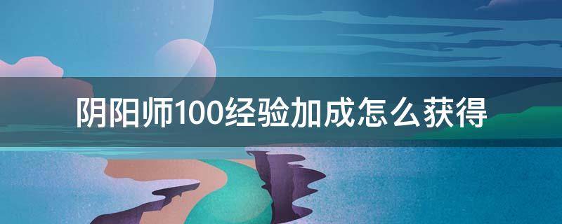 阴阳师100经验加成怎么获得 阴阳师如何获得100%经验加成