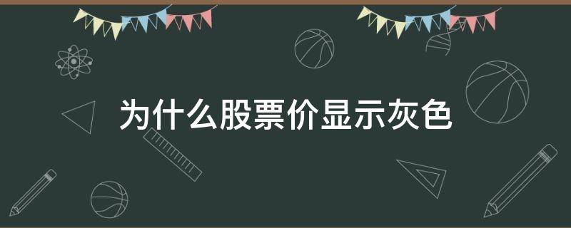 为什么股票价显示灰色 股价是灰色的什么原因