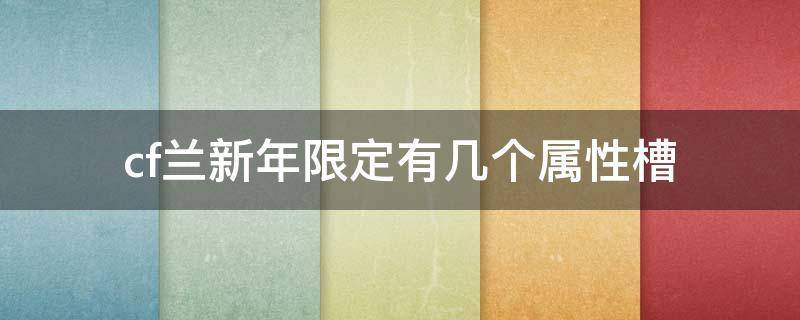 cf兰新年限定有几个属性槽（cf兰新年限定是英雄级吗）