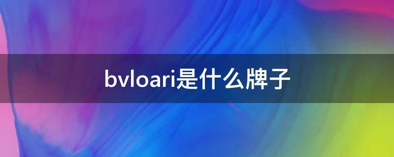 bvloari是什么牌子（bablov是什么牌子）