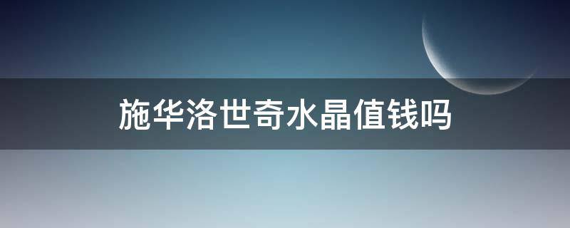 施华洛世奇水晶值钱吗 施华洛世奇水晶贵不贵