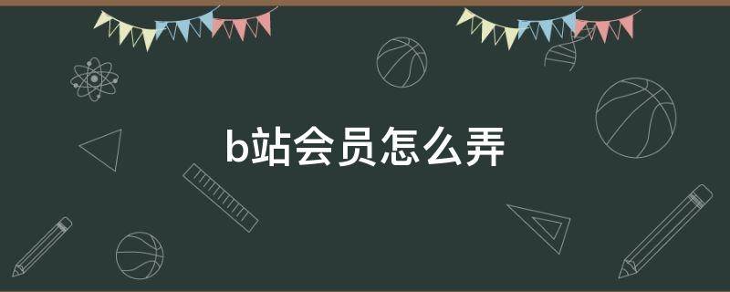 b站会员怎么弄（b站正式会员怎么弄）