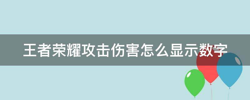 王者荣耀攻击伤害怎么显示数字（王者攻击伤害如何显示）